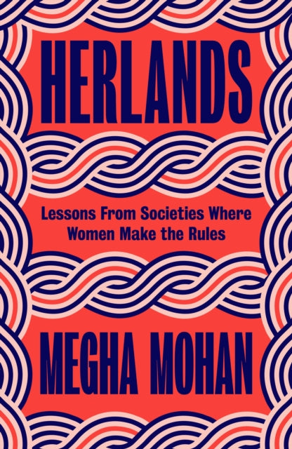 Herlands: Lessons From Societies Where Women Make the Rules by Megha Mohan