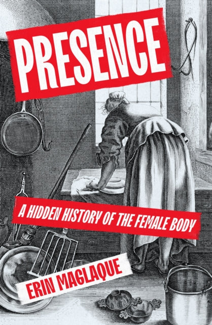 Presence: A Hidden History of the Female Body by Erin Maglaque