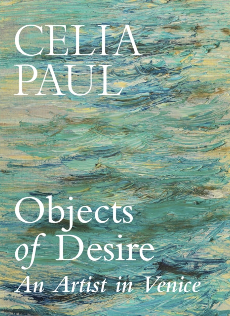 Objects of Desire: An Artist in Venice by Celia Paul