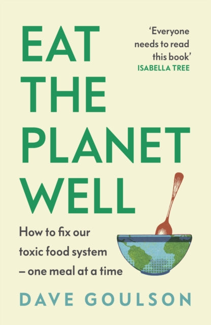 Eat the Planet Well: How to fix our toxic food system – one meal at a time by Dave Goulson