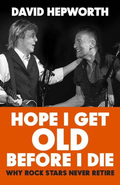 Hope I Get Old Before I Die by David Hepworth