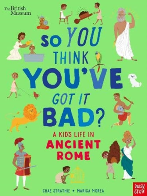 British Museum: So You Think You've Got It Bad? A Kid's Life in Ancient Rome by Chae Strathie