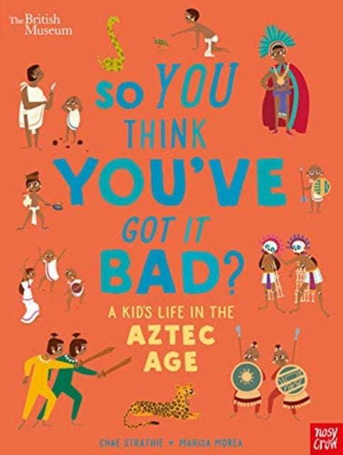 British Museum: So You Think You've Got it Bad? A Kid's Life in the Aztec Age by Chae Strathie