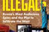 The Illegals: Russia's Most Audacious Spies and the Plot to Infiltrate the West by Shaun Walker