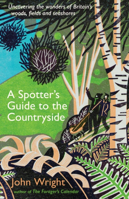 A Spotter’s Guide to the Countryside: Uncovering the wonders of Britain’s woods, fields and seashores by John Wright