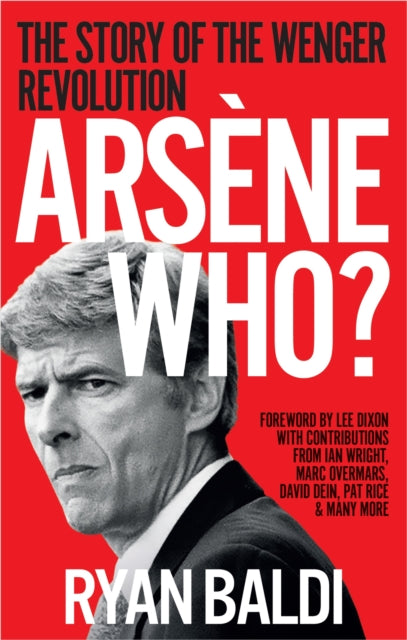 Arsene Who?: The Story of the Wenger Revolution by Ryan Baldi