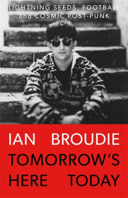 Tomorrow's Here Today: Lightning Seeds, Football and Cosmic Post-Punk by Ian Broudie (LIMITED SIGNED EDITION)