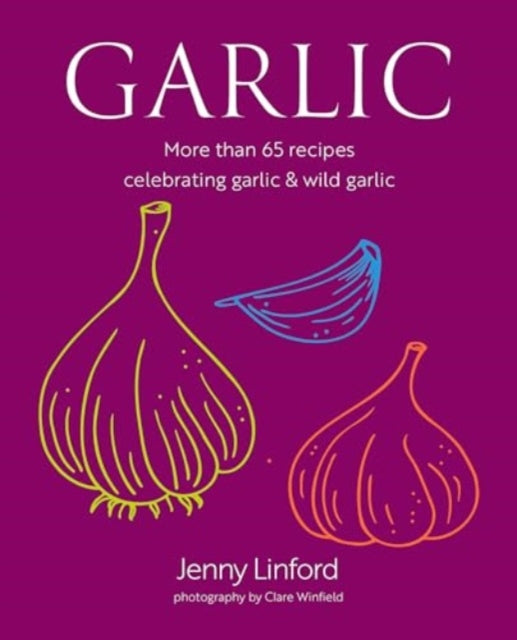 Garlic: More Than 65 Recipes Celebrating Garlic & Wild Garlic by Jenny Linford