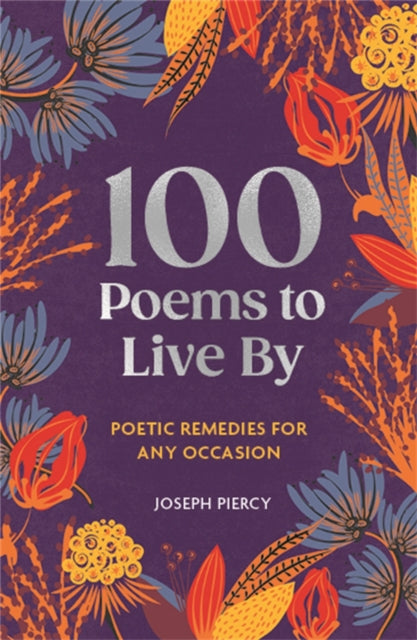 100 Poems to Live By: Poetic Remedies for Any Occasion by Joseph Piercy