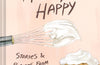 Will This Make You Happy: Stories & Recipes from a Year of Baking by Tanya Bush