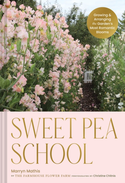 Sweet Pea School: Growing & Arranging the Garden’s Most Romantic Blooms by Marryn Mathis