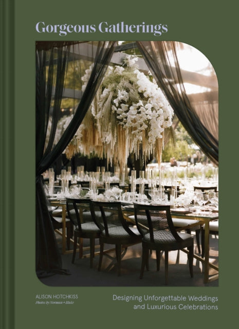 Gorgeous Gatherings: Designing Unforgettable Weddings and Luxurious Celebrations by Alison Hotchkiss