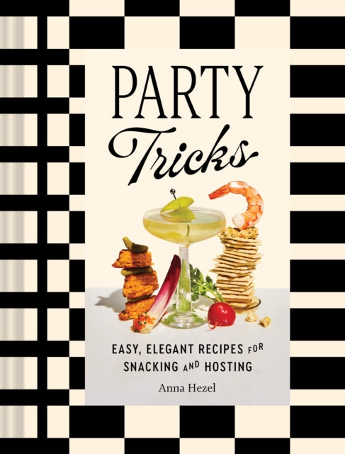 Party Tricks: Easy, Elegant Recipes for Snacking and Hosting by Anna Hezel