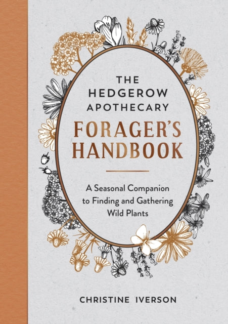 The Hedgerow Apothecary Forager's Handbook: A Seasonal Companion to Finding and Gathering Wild Plants by Christine Iverson