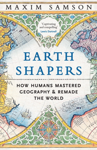 Earth Shapers: How Humans Mastered Geography and Remade the World by Maxim Samson