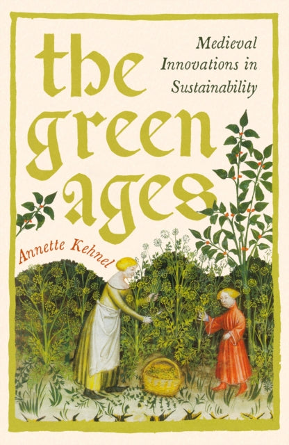 The Green Ages: Medieval Innovations in Sustainability by Annette Kehnel