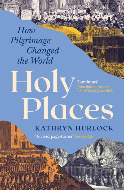 Holy Places: How Pilgrimage Changed the World by Kathryn Hurlock