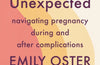 The Unexpected : Navigating Pregnancy During and After Complications by Emily Oster & Dr Nathan MD Fox