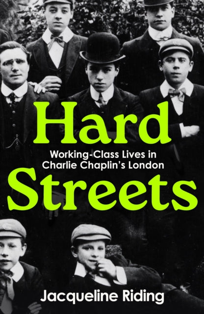 Hard Streets: Working-Class Lives in Charlie Chaplin’s London by Jacqueline Riding