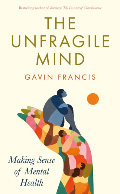 The Unfragile Mind: Making Sense of Mental Health by Gavin Francis