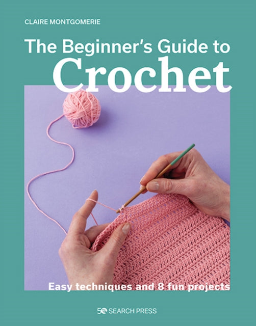Beginner's Guide to Crochet: Easy techniques and 8 fun projects by Claire Montgomerie