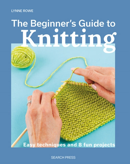 Beginner's Guide to Knitting: Easy Techniques and 8 Fun Projects by Lynne Rowe