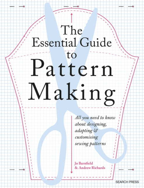 The Essential Guide to Pattern Making: All You Need to Know About Designing, Adapting and Customizing Sewing Patterns by Jo Barnfield & Andrew Richards