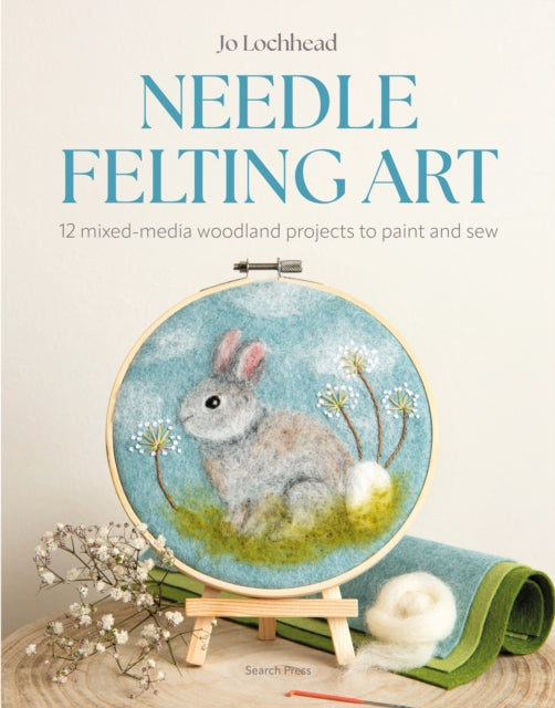 Needle Felting Art: 12 Mixed-Media Woodland Projects to Paint and Sew by Jo Lochhead