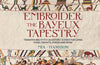 Embroider the Bayeux Tapestry: Transfer and Stitch 25 Historic Scenes Featuring Kings, Knights, Horses and More by Mia Hansson