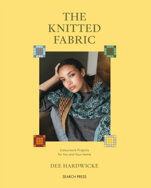 The Knitted Fabric: Colourwork Projects for You and Your Home by Dee Hardwicke