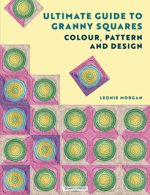 The Ultimate Guide to Granny Squares: Colour, Pattern and Design by Leonie Morgan