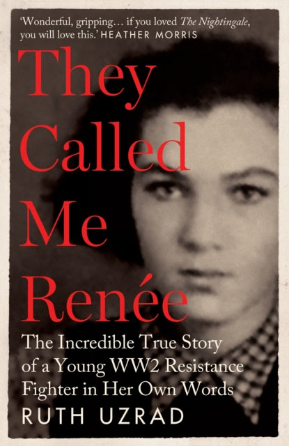 They Called Me Renee: The Incredible True Story of a Young WW2 Resistance Fighter in Her Own Words by Ruth Uzrad