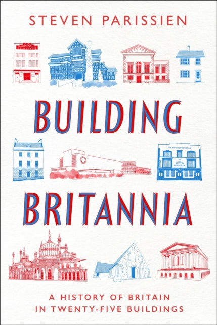 Building Britannia: A History of Britain in Twenty-Five Buildings by Steven Parissien