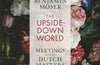 The Upside-Down World: Meetings with the Dutch Masters by Benjamin Moser