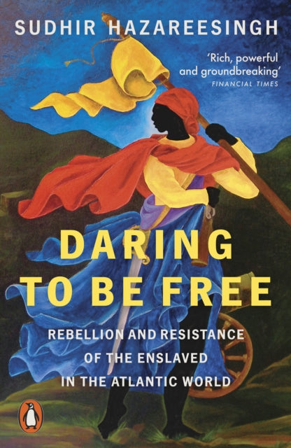 Daring to be Free: Rebellion and Resistance of the Enslaved in the Atlantic World by Sudhir Hazareesingh