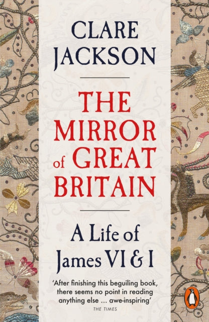 The Mirror of Great Britain: A Life of James VI & I by Clare Jackson