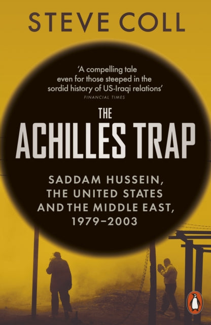The Achilles Trap: Saddam Hussein, the United States and the Middle East, 1979-2003 by Steve Coll