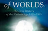 Destroyer of Worlds: The Deep History of the Nuclear Age: 1895-1965 by Frank Close