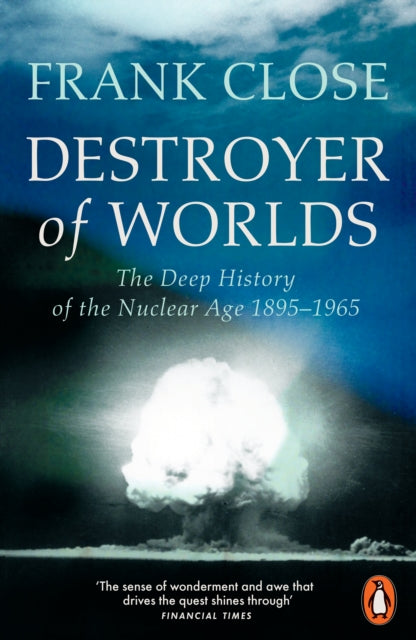 Destroyer of Worlds: The Deep History of the Nuclear Age: 1895-1965 by Frank Close
