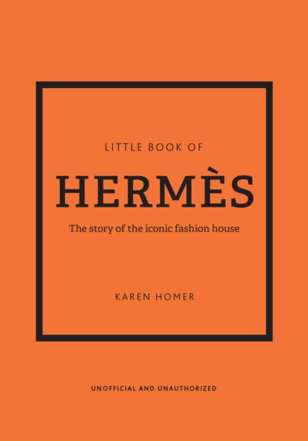 The Little Book of Hermes: The story of the iconic fashion house by Karen Homer