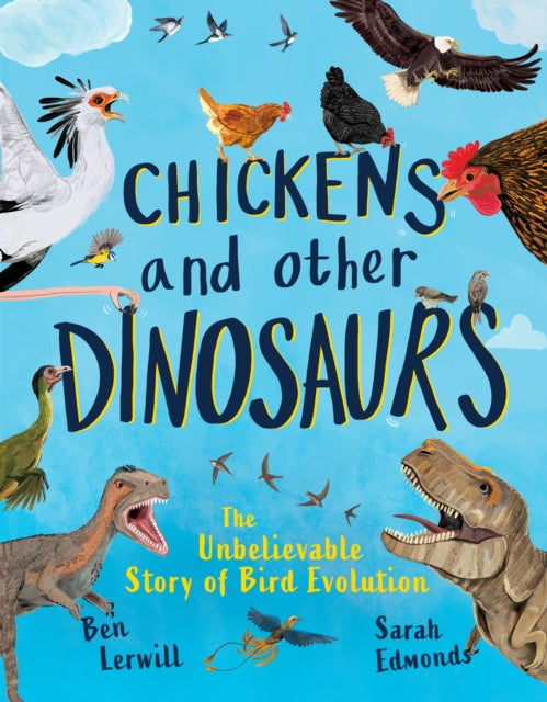 Chickens and Other Dinosaurs: The unbelievable story of bird evolution by Ben Lerwill