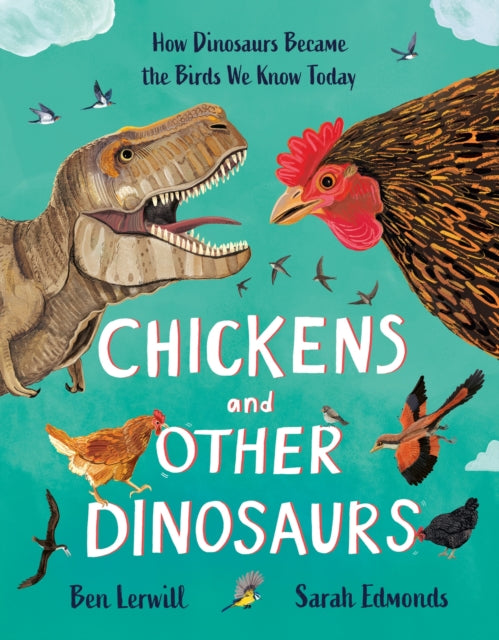 Chickens and Other Dinosaurs: The unbelievable story of bird evolution by Ben Lerwill