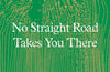No Straight Road Takes You There: Essays for Uneven Terrain by Rebecca Solnit