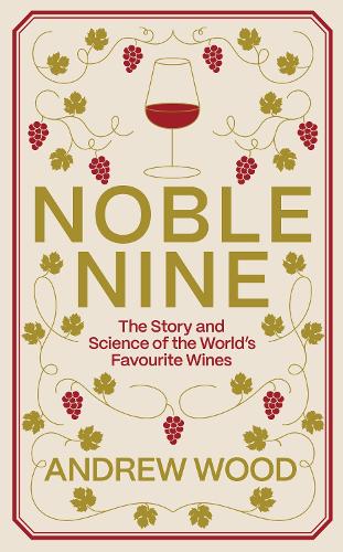 Noble Nine: The Story and Science of Our Favourite Wines by Andrew Wood