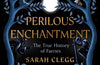 Perilous Enchantment: The True History of Faeries by Sarah Clegg