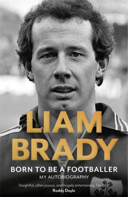 Born to be a Footballer: My Autobiography: Shortlisted for the Eason Sports Book of the Year at the Irish Book Awards by Liam Brady