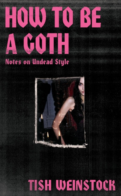 How to Be a Goth: Notes on Undead Style by Tish Weinstock (PRE-ORDER)