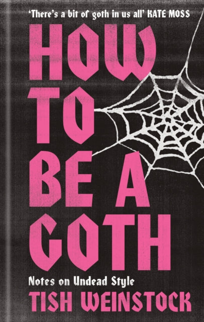 How to Be a Goth: Notes on Undead Style by Tish Weinstock