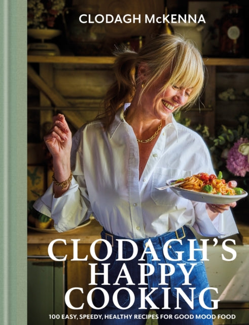 Clodagh's Happy Cooking: Easy, Speedy, Healthy Recipes for Good Mood Food by Clodagh McKenna