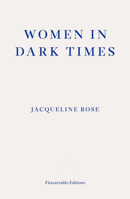 Women in Dark Times by Jacqueline Rose